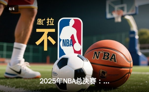 2025年NBA总决赛：湖人队加时险胜凯尔特人队，詹姆斯斩获总决赛MVP - 4