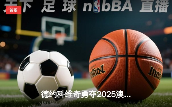 德约科维奇勇夺2025澳网男单冠军，第27座大满贯刷新历史
