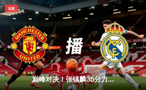 巅峰对决！张镇麟35分力挽狂澜，辽宁本钢加时险胜广东宏远夺赛点