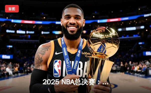 2025 NBA总决赛：森林狼逆转掘金，爱德华兹47分封神之战