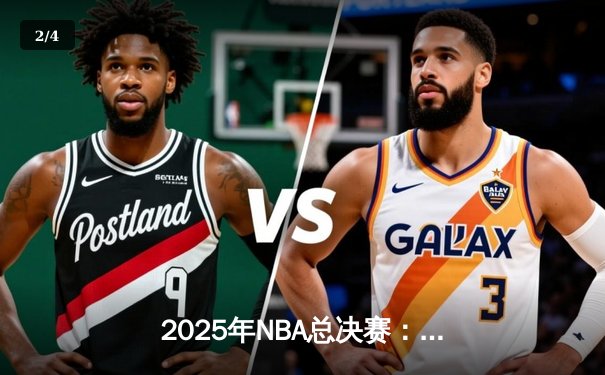2025年NBA总决赛：勇士绝地反击，库里40分助队逆转夺冠 - 2