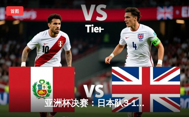 亚洲杯决赛：日本队3-1力克伊朗，队史第五次登顶亚洲之巅