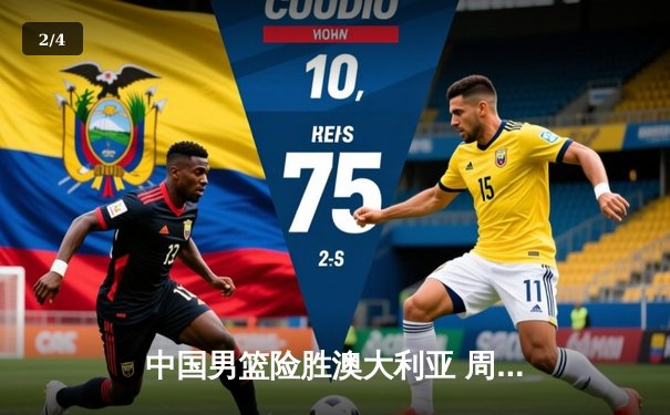 中国男篮险胜澳大利亚 周琦砍28分率队夺亚预赛关键胜利 - 2