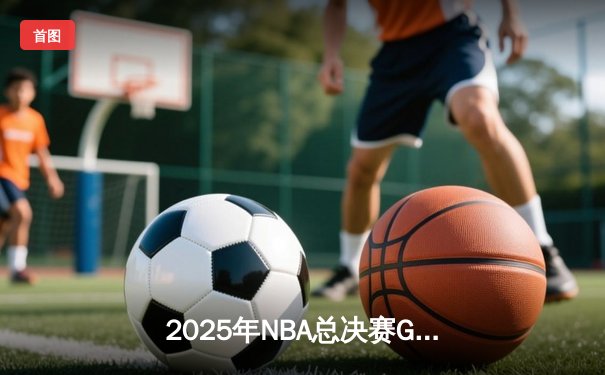 2025年NBA总决赛G7：湖人险胜凯尔特人，詹姆斯斩获FMVP