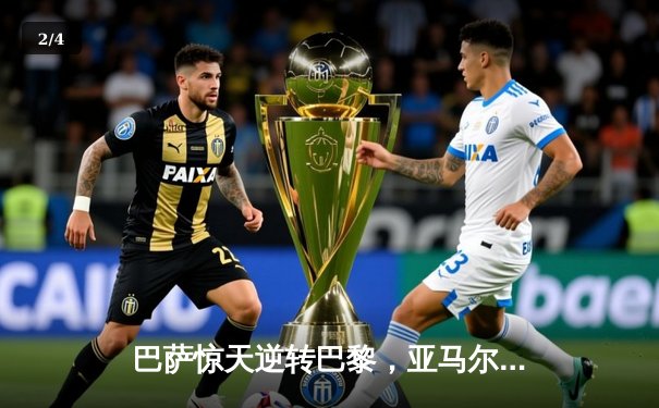 巴萨惊天逆转巴黎，亚马尔创纪录闪耀欧冠之夜 - 2